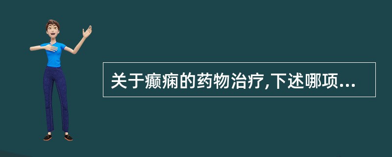 关于癫痫的药物治疗,下述哪项是不正确的?( )A、药物选择决定于发作类型B、药物