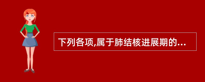 下列各项,属于肺结核进展期的是A、病变较前吸收好转B、空洞闭合或缩小C、X线示硬