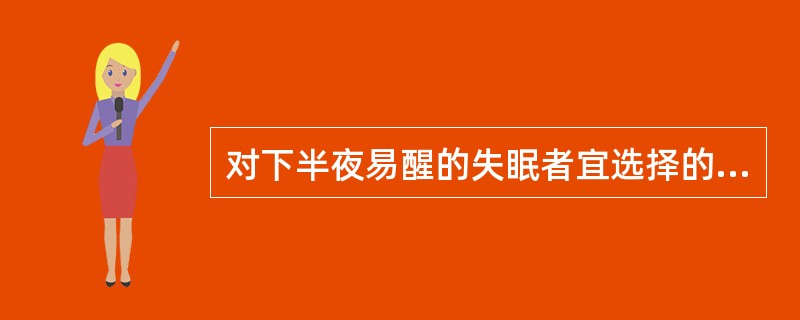 对下半夜易醒的失眠者宜选择的镇静催眠药物是( )。