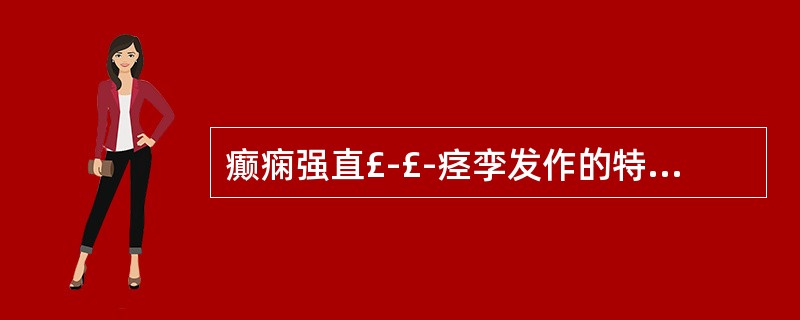 癫痫强直£­£­痉孪发作的特征是A、一过性短暂的意识障碍B、发作性全身抽搐及意识