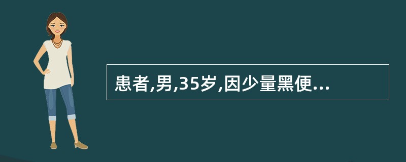 患者,男,35岁,因少量黑便3天入院,BP150£¯100mmHg,心肺(£­)