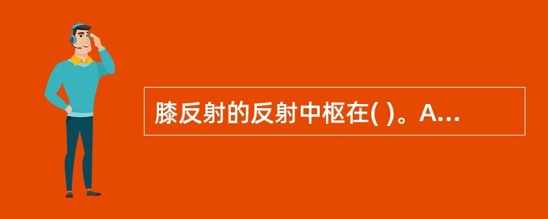 膝反射的反射中枢在( )。A、胸髓12、腰髓1B、腰髓1~2C、腰髓2~4D、腰