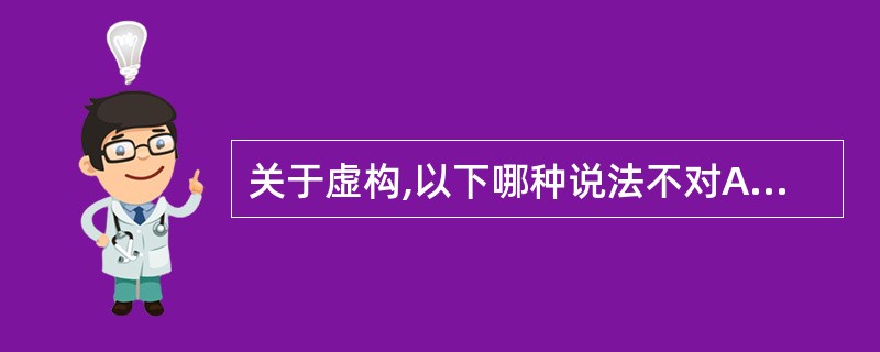 关于虚构,以下哪种说法不对A、虚构内容经常改变B、虚构的内容固定不变C、虚构不属