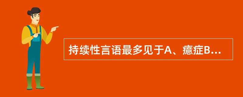 持续性言语最多见于A、癔症B、癫痫所致精神障碍C、精神分裂症D、抑郁症E、强迫症