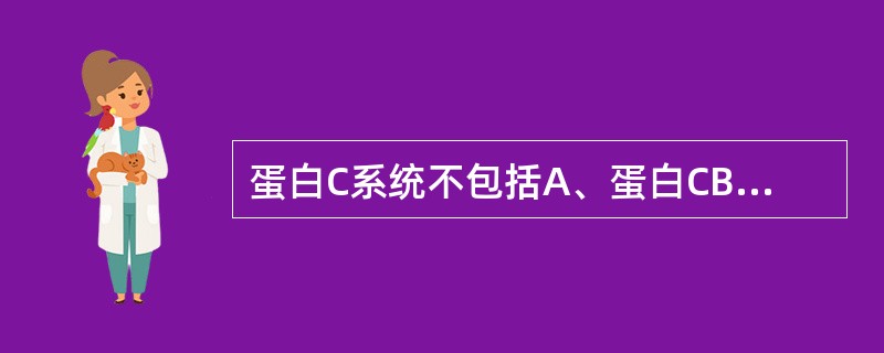 蛋白C系统不包括A、蛋白CB、血栓调节蛋白C、内皮细胞蛋白C受体D、蛋白SE、凝