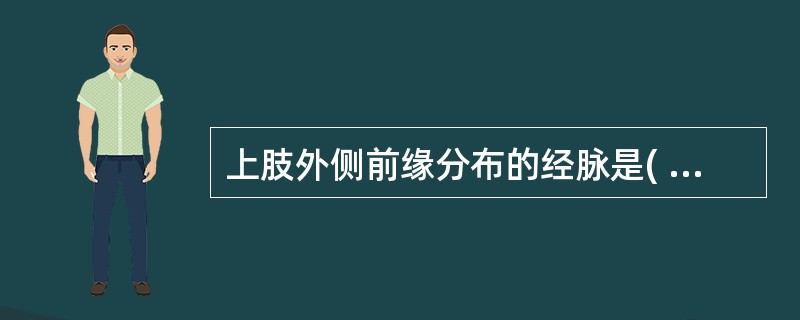 上肢外侧前缘分布的经脉是( )。A、手太阴肺经B、手太阳小肠经C、手阳明大肠经D