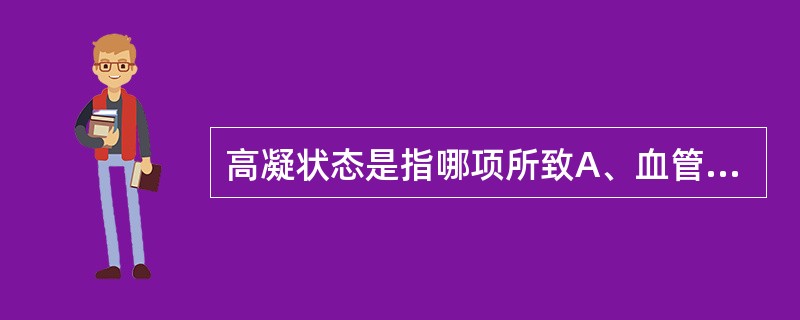 高凝状态是指哪项所致A、血管内皮细胞受损B、血小板被活化C、凝血因子水平增加或活