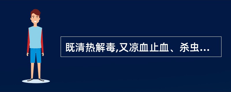 既清热解毒,又凉血止血、杀虫的药物是( )A、金银花B、苦参C、贯众D、大蓟E、