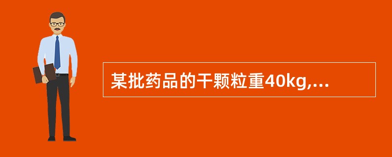 某批药品的干颗粒重40kg,加入14%干淀粉、5%MCC及5%CMS£­Na和1