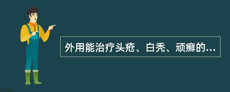 外用能治疗头疮、白秃、顽癣的药物为A、芫花B、大黄C、甘遂D、大戟E、芒硝 -