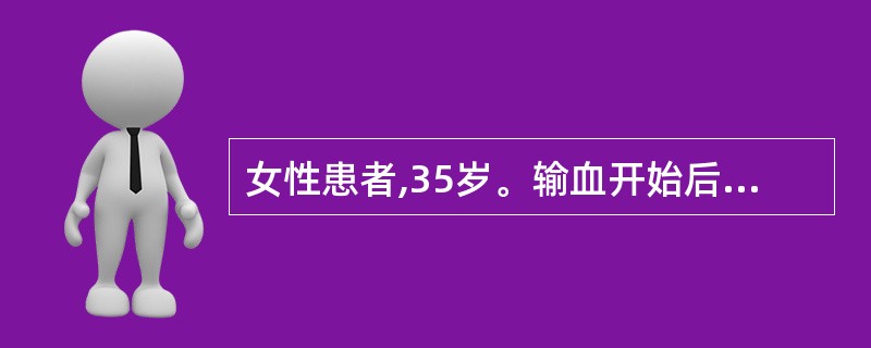 女性患者,35岁。输血开始后1小时出现畏寒、寒战高热、头痛、出汗、恶心呕吐,皮肤