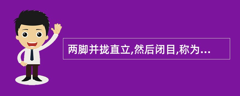 两脚并拢直立,然后闭目,称为( )。A、Laségue征B、Romberg征C、