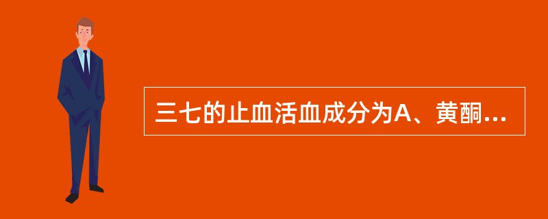 三七的止血活血成分为A、黄酮苷B、人参皂苷C、田七氨酸D、黏液质E、多糖