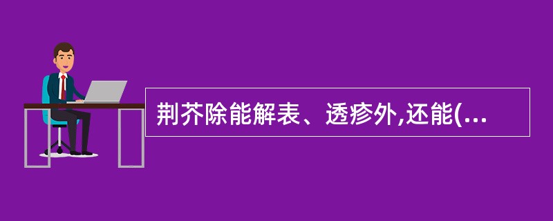 荆芥除能解表、透疹外,还能( )A、止血B、止痉C、止呕D、止带E、利水