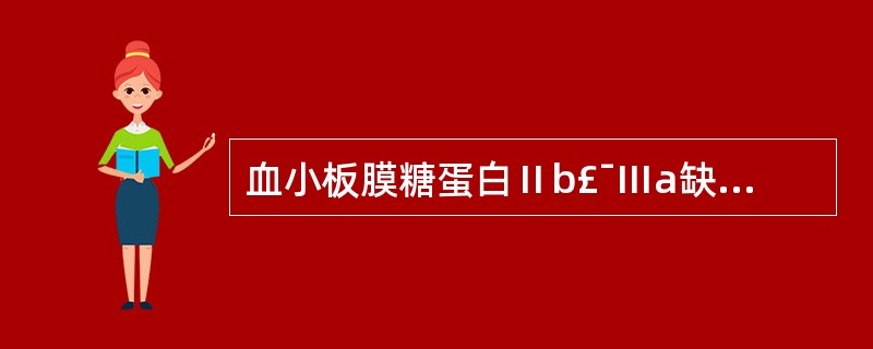 血小板膜糖蛋白Ⅱb£¯Ⅲa缺陷见于A、血小板无力症B、血小板增多症C、原发性血小