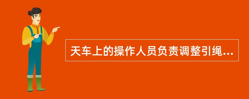 天车上的操作人员负责调整引绳及提升大绳入滑轮槽工作。