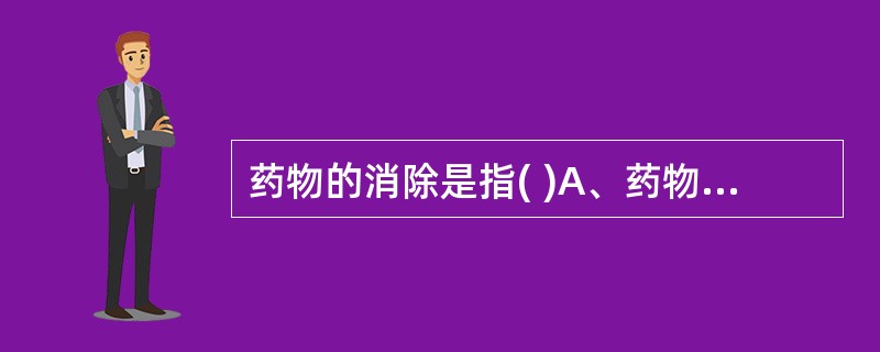 药物的消除是指( )A、药物的吸收和分布B、药物的分布和生物转化C、药物的吸收和