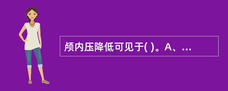 颅内压降低可见于( )。A、脑脊液漏B、脑出血C、颅内感染D、颅内静脉窦血栓形成