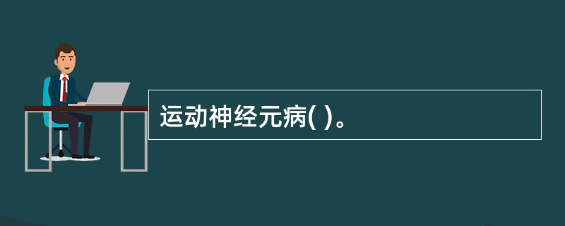 运动神经元病( )。