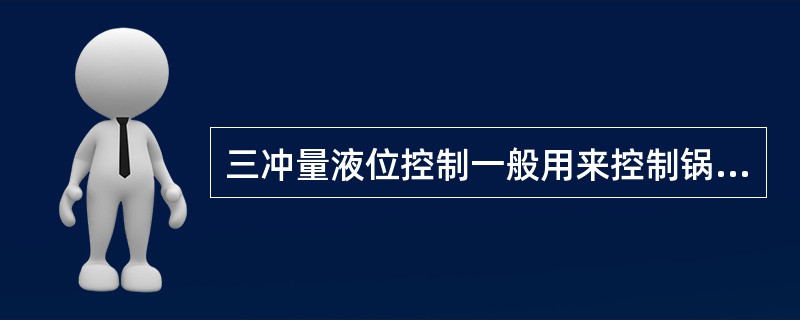 三冲量液位控制一般用来控制锅炉汽包液位( )