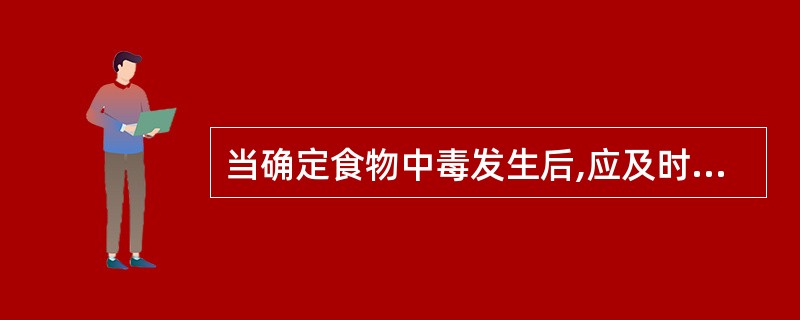 当确定食物中毒发生后,应及时报告( )。