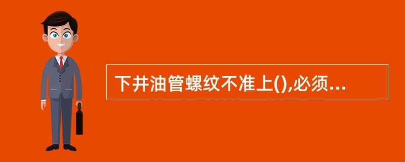 下井油管螺纹不准上(),必须上满、旋紧。