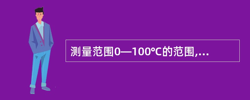 测量范围0—100℃的范围,它的下限值是( ),上限值是( ),量程是( ) -