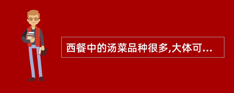 西餐中的汤菜品种很多,大体可分为奶油汤类、菜蓉汤类、( )、冷汤类等。