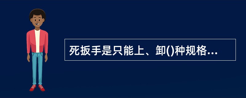 死扳手是只能上、卸()种规格的螺栓、螺母的专用工具。