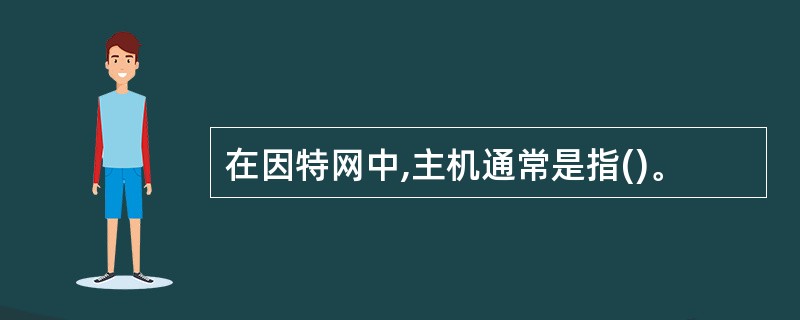 在因特网中,主机通常是指()。