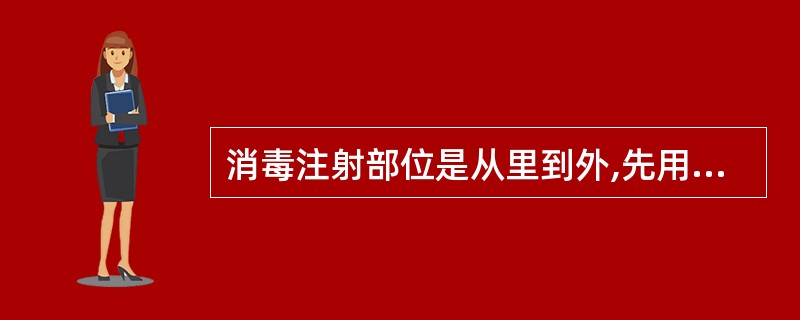 消毒注射部位是从里到外,先用酒精后用碘酒。