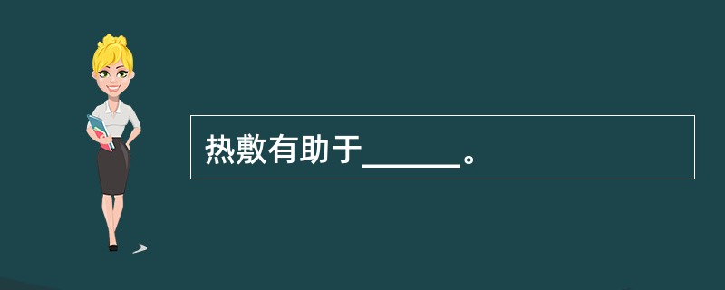 热敷有助于______。