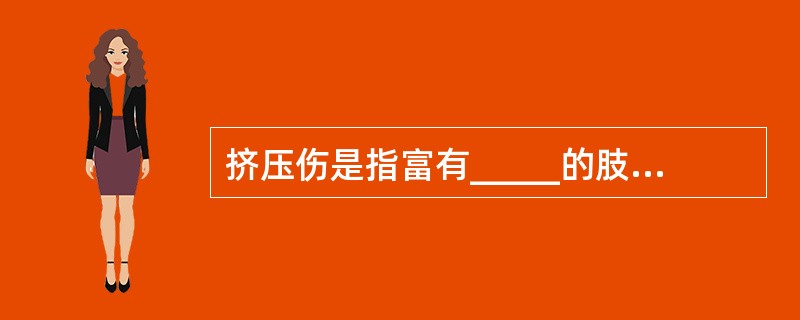 挤压伤是指富有_____的肢体和躯干部位遭受长时间重物的挤压所致,有较广泛的组织