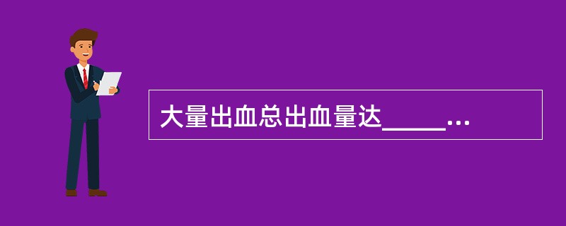 大量出血总出血量达______时,血压就要下降,引起休克。