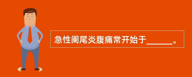 急性阑尾炎腹痛常开始于______。