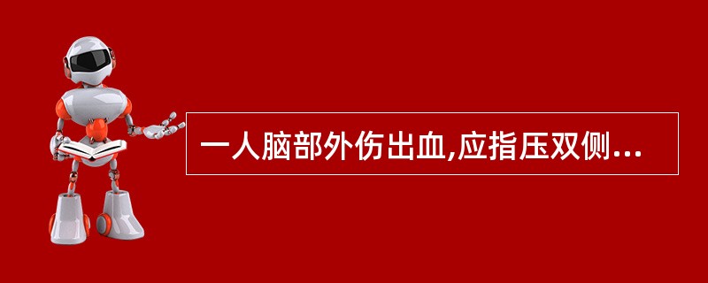 一人脑部外伤出血,应指压双侧的颈总动脉止血。