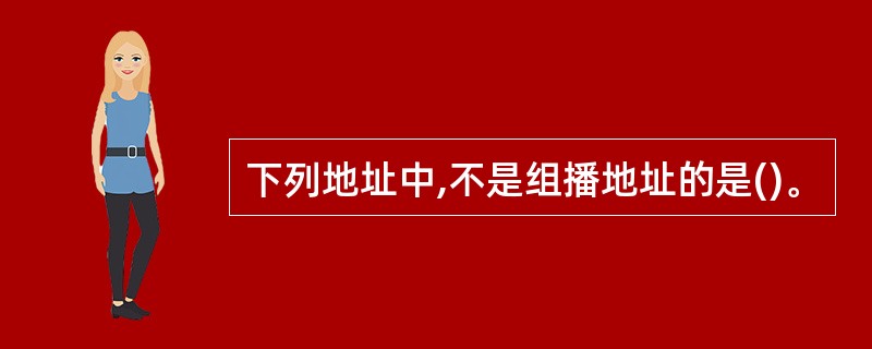 下列地址中,不是组播地址的是()。