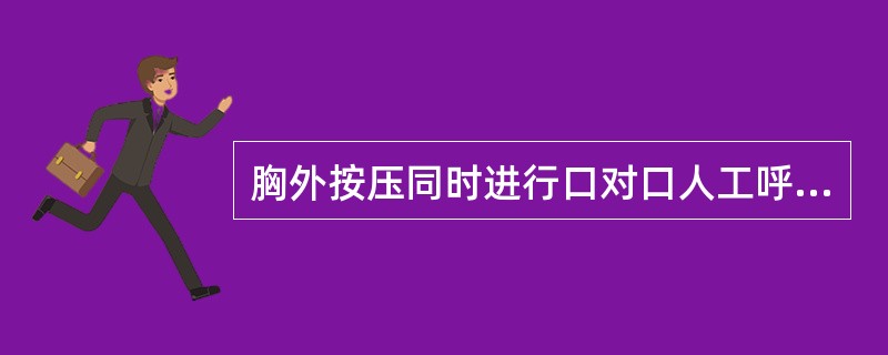 胸外按压同时进行口对口人工呼吸,如一人操作,二者比例为5:1。