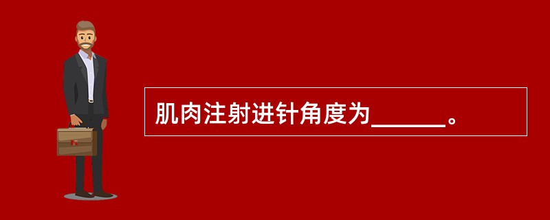 肌肉注射进针角度为______。