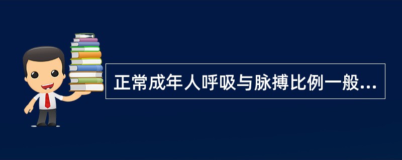 正常成年人呼吸与脉搏比例一般为______。