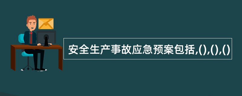 安全生产事故应急预案包括,(),(),()