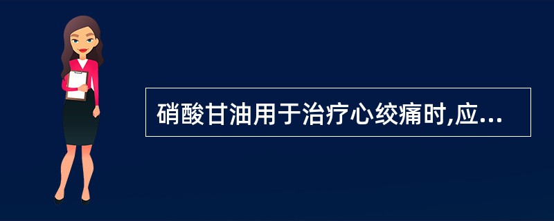 硝酸甘油用于治疗心绞痛时,应口服给药。