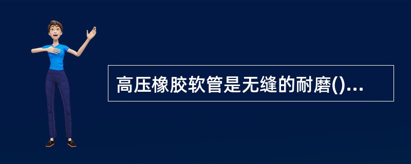 高压橡胶软管是无缝的耐磨()的橡胶软管。