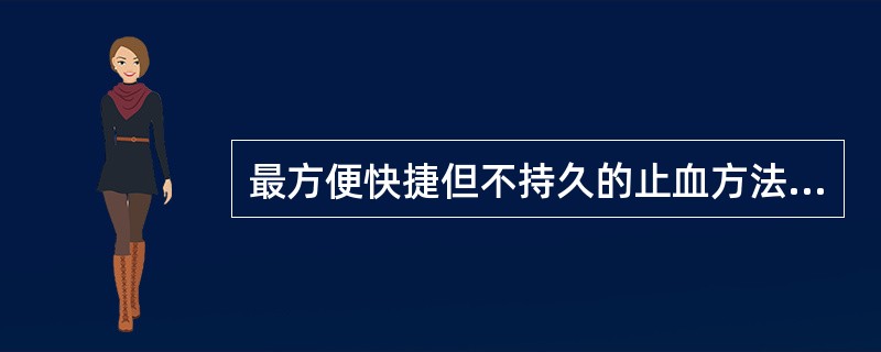 最方便快捷但不持久的止血方法是______。