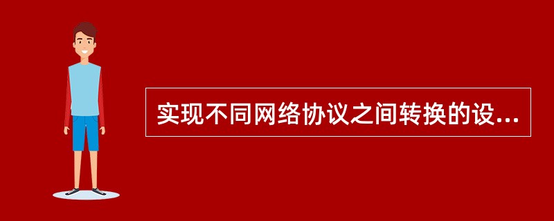 实现不同网络协议之间转换的设备是 ______。