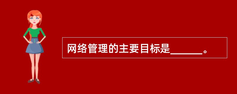 网络管理的主要目标是______。