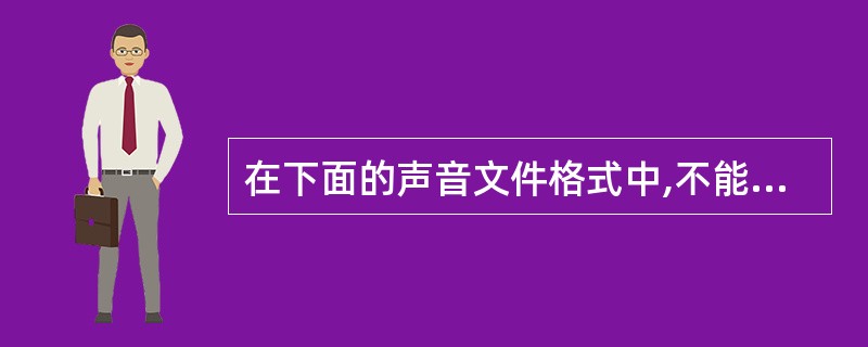 在下面的声音文件格式中,不能用来记录语音信息的是_______。