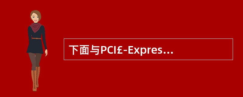 下面与PCI£­Express有关的叙述中,错误的是______。A) PCI£