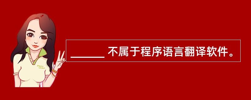 ______ 不属于程序语言翻译软件。