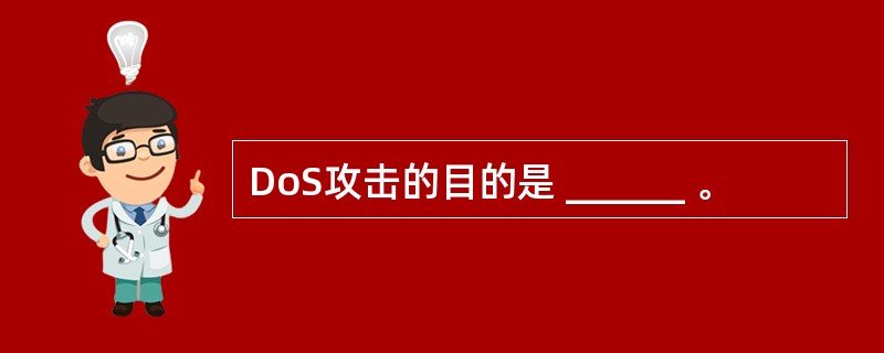 DoS攻击的目的是 ______ 。